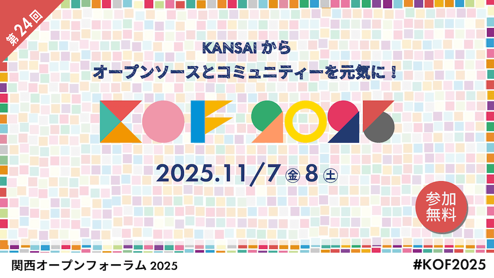 第 24 回 関西オープンフォーラム KOF2025「KANSAI からオープンソースとコミュニティーを元気に！」2025 年 11 月 7 日（金）・8 日（土）、参加無料