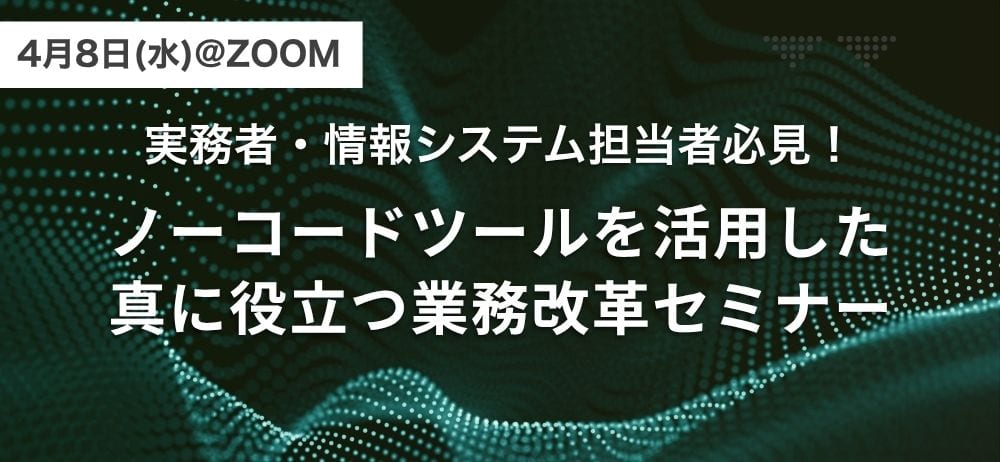4 月 8 日（水）＠ZOOM「実務者・情報システム担当者必見！ノーコードツールを活用した真に役立つ業務改革セミナー」