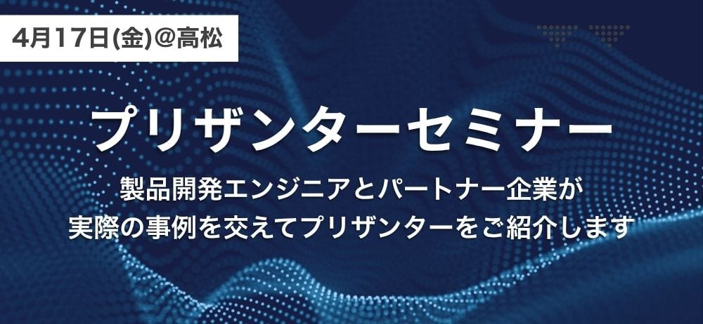 4 月 17 日(金)@高松 プリザンターセミナー。製品開発エンジニアとパートナー企業が実際の事例を交えてプリザンターをご紹介します